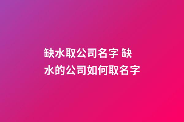 缺水取公司名字 缺水的公司如何取名字-第1張-公司起名-玄機派